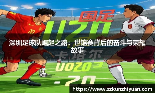 深圳足球队崛起之路：世锦赛背后的奋斗与荣耀故事