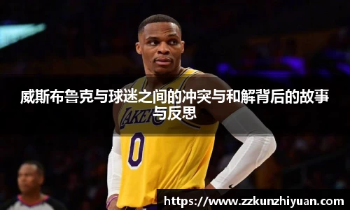 威斯布鲁克与球迷之间的冲突与和解背后的故事与反思