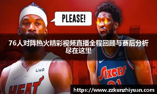 76人对阵热火精彩视频直播全程回顾与赛后分析尽在这里